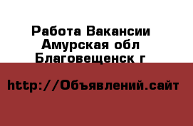 Работа Вакансии. Амурская обл.,Благовещенск г.